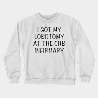 i got my lobotomy at the chb infirmary Crewneck Sweatshirt